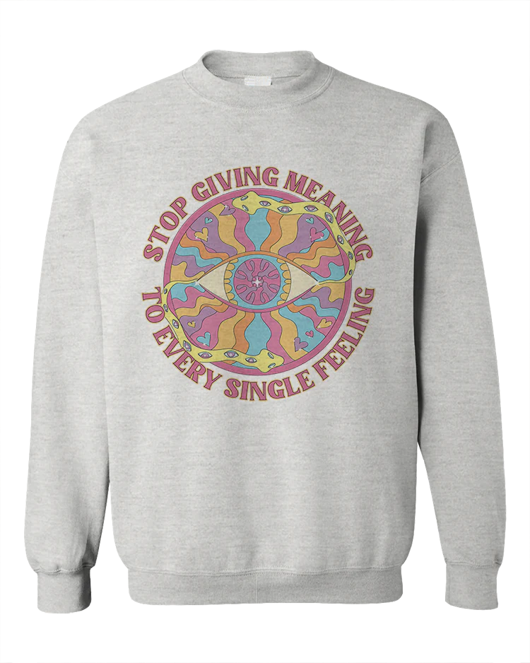 Stop Giving Meaning To Every Single Feeling - Sweatshirt - Image 4